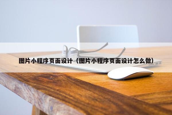 图片小程序页面设计（图片小程序页面设计怎么做）