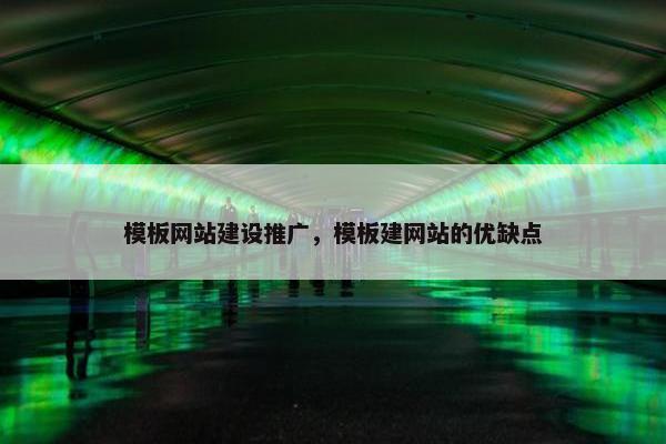 模板网站建设推广，模板建网站的优缺点