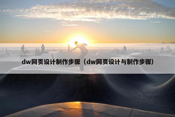 dw网页设计制作步骤（dw网页设计与制作步骤）