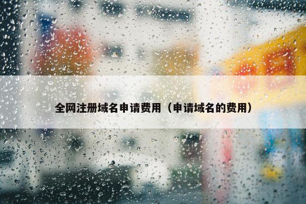 全网注册域名申请费用（申请域名的费用）