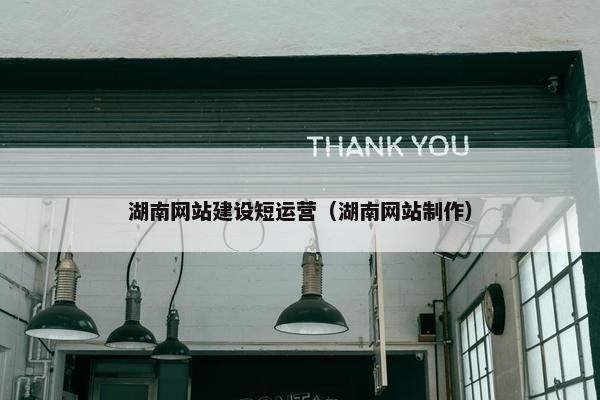 湖南网站建设短运营（湖南网站制作）