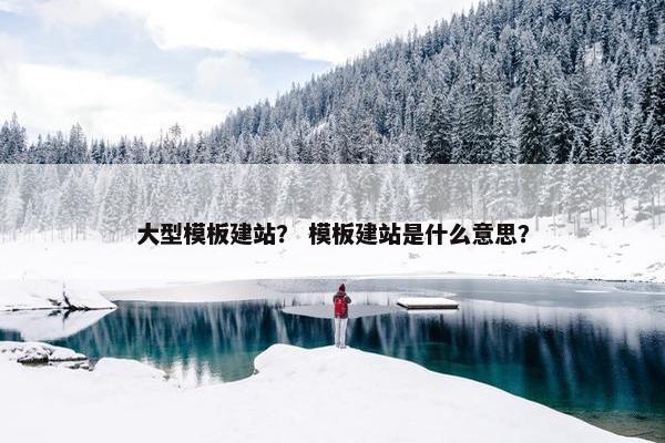 大型模板建站？ 模板建站是什么意思？