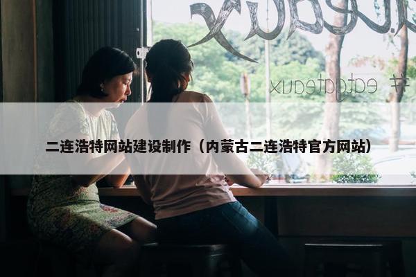 二连浩特网站建设制作（内蒙古二连浩特官方网站）