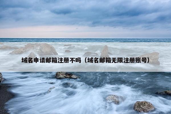 域名申请邮箱注册不吗（域名邮箱无限注册账号）