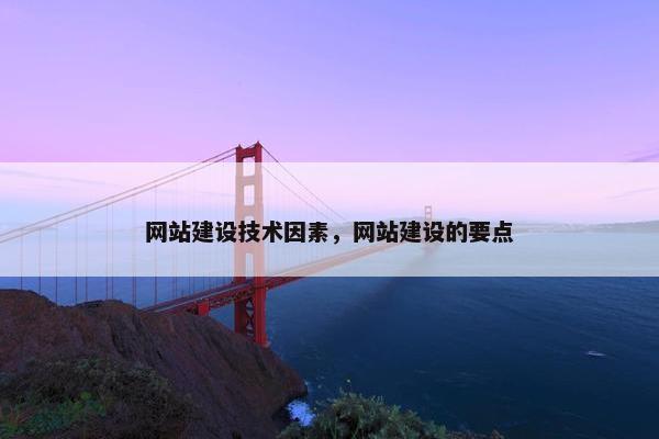 网站建设技术因素，网站建设的要点