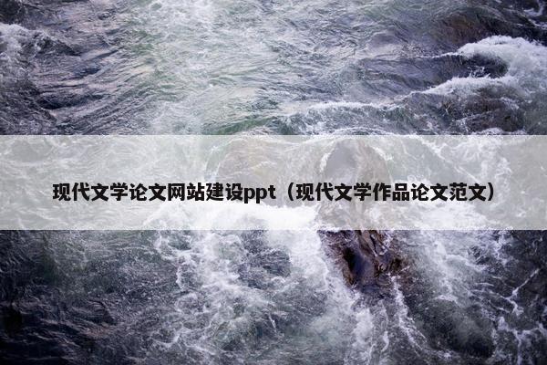 现代文学论文网站建设ppt（现代文学作品论文范文）