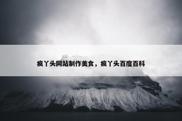 疯丫头网站制作美食，疯丫头百度百科
