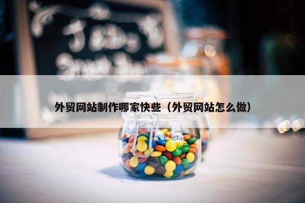 外贸网站制作哪家快些（外贸网站怎么做）