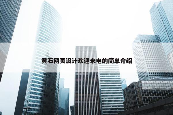 黄石网页设计欢迎来电的简单介绍
