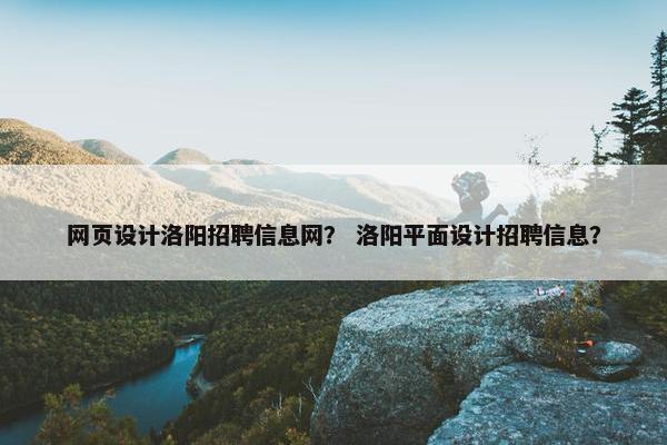 网页设计洛阳招聘信息网？ 洛阳平面设计招聘信息？