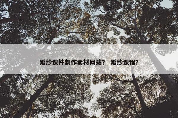 婚纱课件制作素材网站？ 婚纱课程？