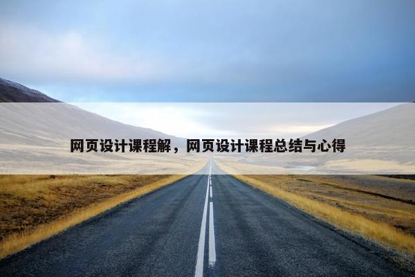 网页设计课程解，网页设计课程总结与心得