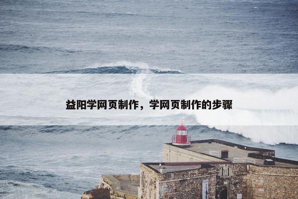 益阳学网页制作，学网页制作的步骤