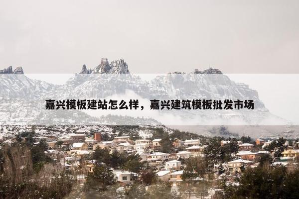 嘉兴模板建站怎么样，嘉兴建筑模板批发市场