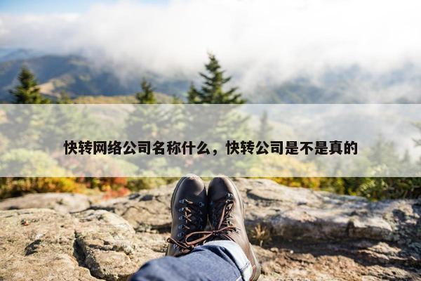 快转网络公司名称什么，快转公司是不是真的