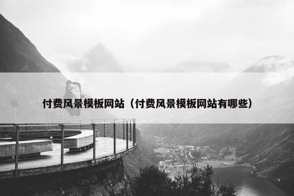 付费风景模板网站（付费风景模板网站有哪些）
