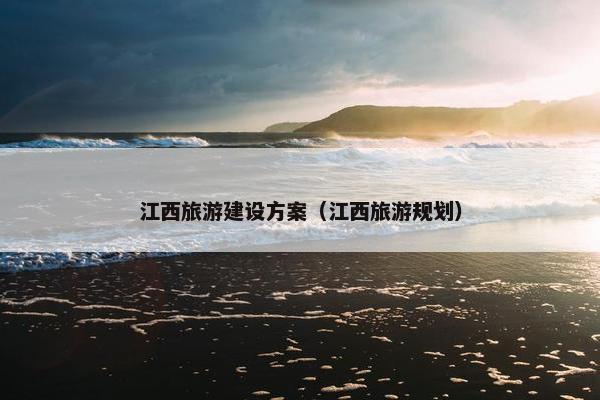 江西旅游建设方案（江西旅游规划）