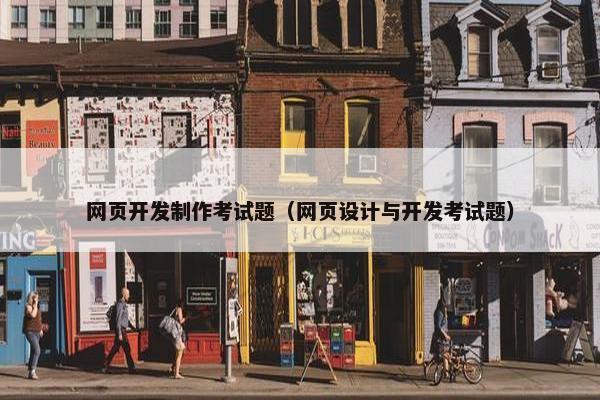 网页开发制作考试题（网页设计与开发考试题）