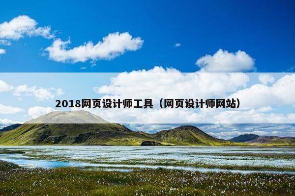 2018网页设计师工具（网页设计师网站）