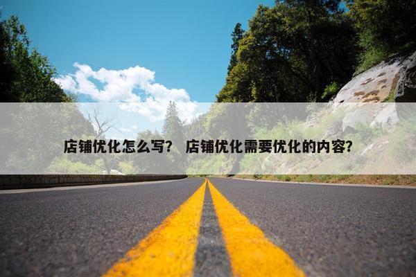 店铺优化怎么写？ 店铺优化需要优化的内容？