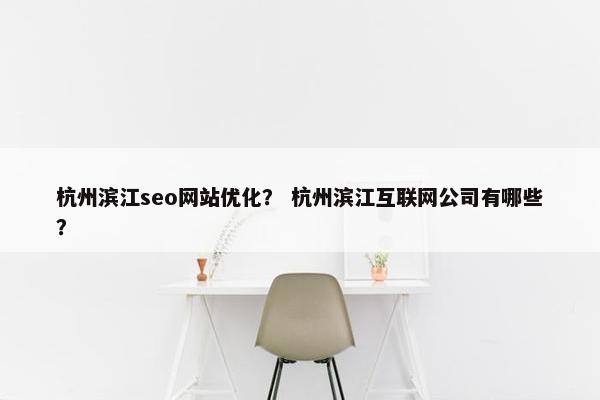 杭州滨江seo网站优化？ 杭州滨江互联网公司有哪些？