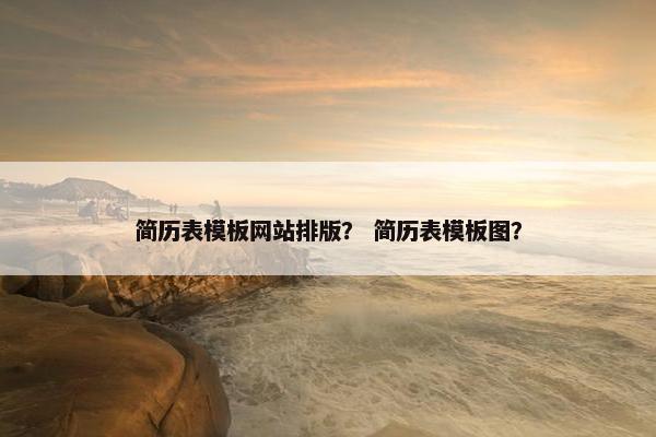 简历表模板网站排版？ 简历表模板图？