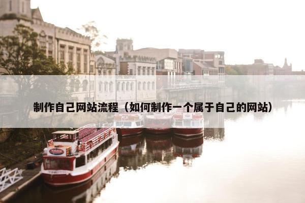 制作自己网站流程（如何制作一个属于自己的网站）