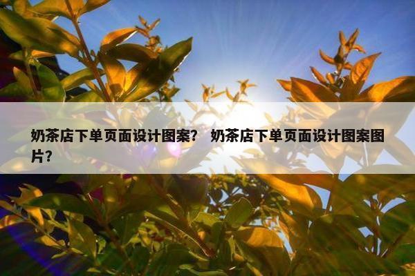 奶茶店下单页面设计图案？ 奶茶店下单页面设计图案图片？