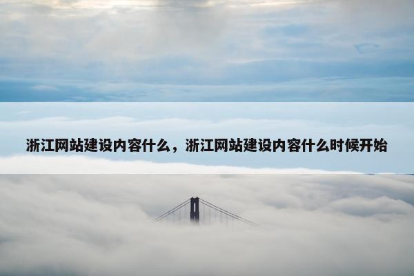 浙江网站建设内容什么，浙江网站建设内容什么时候开始