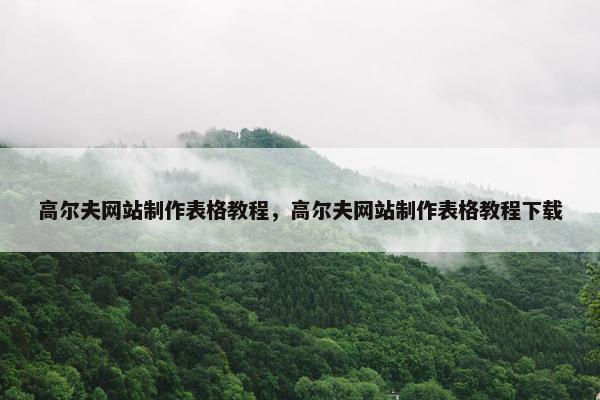 高尔夫网站制作表格教程，高尔夫网站制作表格教程下载