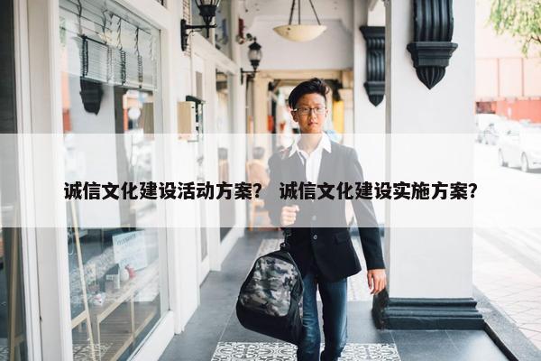 诚信文化建设活动方案？ 诚信文化建设实施方案？