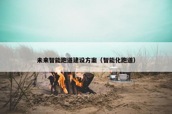 未来智能跑道建设方案（智能化跑道）
