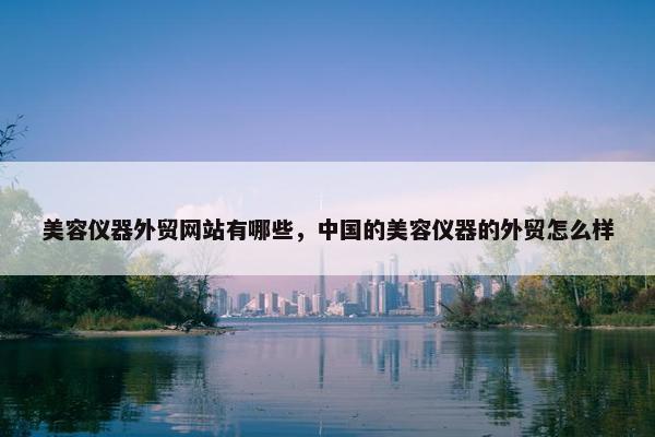 美容仪器外贸网站有哪些，中国的美容仪器的外贸怎么样