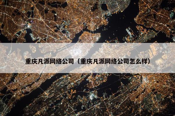重庆凡派网络公司（重庆凡派网络公司怎么样）