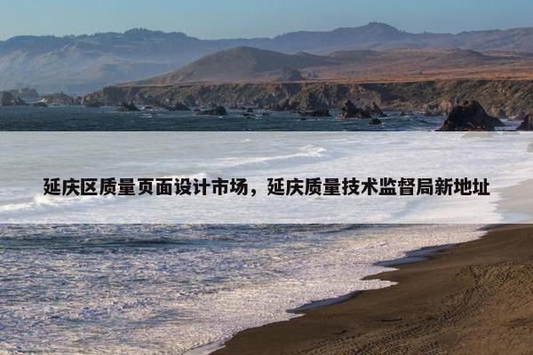 延庆区质量页面设计市场，延庆质量技术监督局新地址