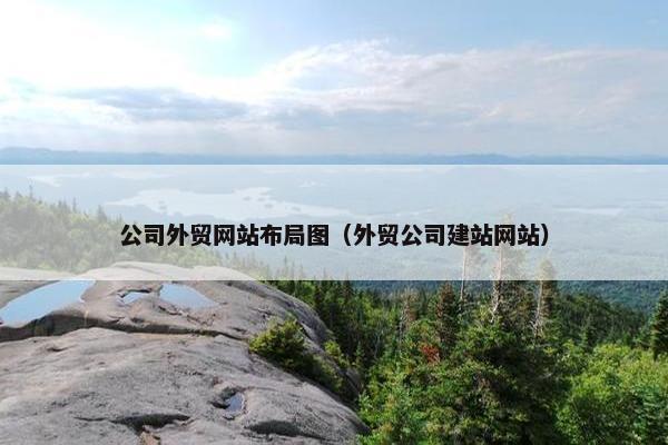 公司外贸网站布局图（外贸公司建站网站）