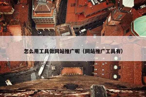 怎么用工具做网站推广呢（网站推广工具有）