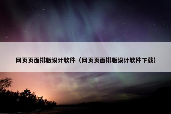 网页页面排版设计软件（网页页面排版设计软件下载）