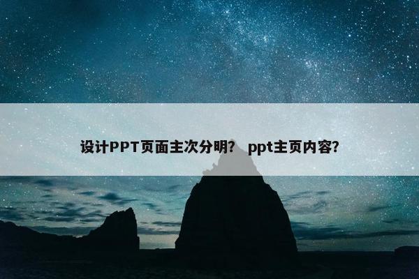 设计PPT页面主次分明？ ppt主页内容？