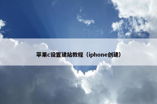 苹果c设置建站教程（iphone创建）