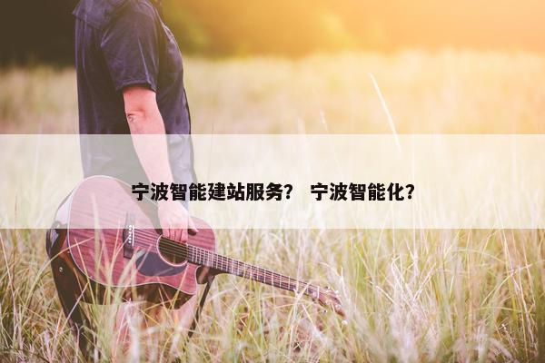 宁波智能建站服务？ 宁波智能化？