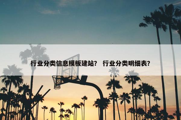 行业分类信息模板建站？ 行业分类明细表？