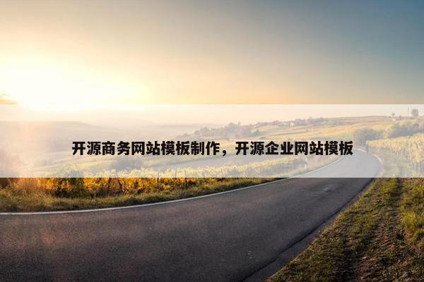 开源商务网站模板制作，开源企业网站模板