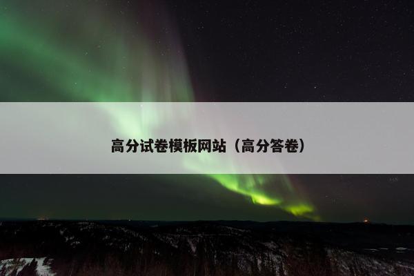 高分试卷模板网站（高分答卷）