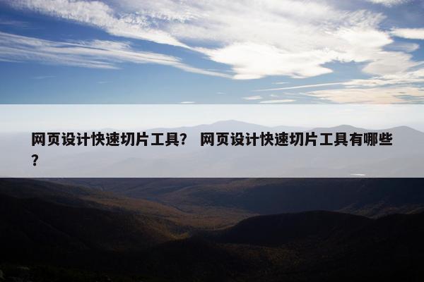 网页设计快速切片工具？ 网页设计快速切片工具有哪些？