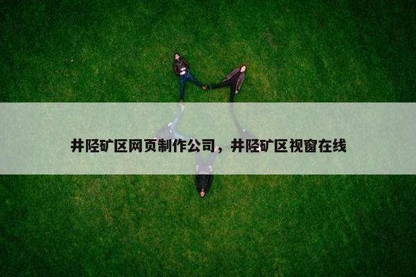 井陉矿区网页制作公司，井陉矿区视窗在线