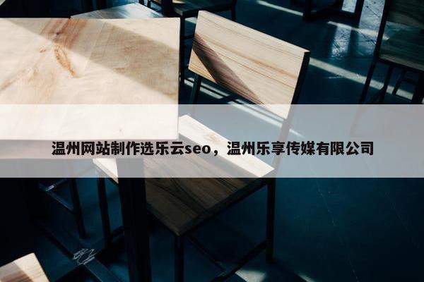 温州网站制作选乐云seo，温州乐享传媒有限公司