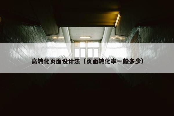 高转化页面设计法（页面转化率一般多少）