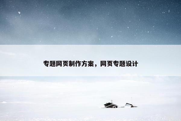 专题网页制作方案，网页专题设计