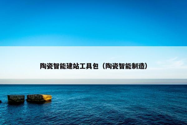 陶瓷智能建站工具包（陶瓷智能制造）